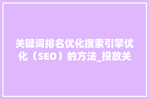 关键词排名优化搜索引擎优化（SEO）的方法_投放关键词排名优化
