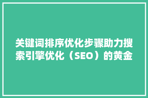 关键词排序优化步骤助力搜索引擎优化（SEO）的黄金法则_如何优化好关键词排序