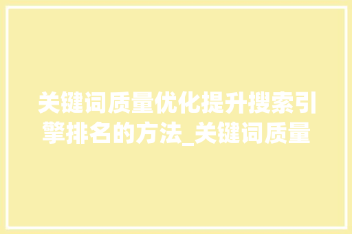 关键词质量优化提升搜索引擎排名的方法_关键词质量的优化方法