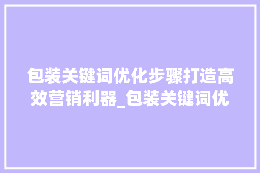 包装关键词优化步骤打造高效营销利器_包装关键词优化步骤