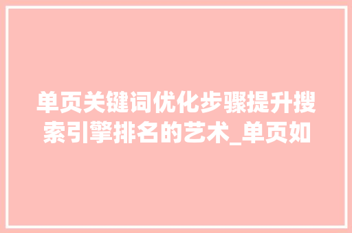 单页关键词优化步骤提升搜索引擎排名的艺术_单页如何优化关键词