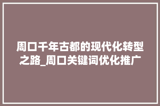 周口千年古都的现代化转型之路_周口关键词优化推广