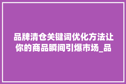 品牌清仓关键词优化方法让你的商品瞬间引爆市场_品牌清仓关键词优化方法