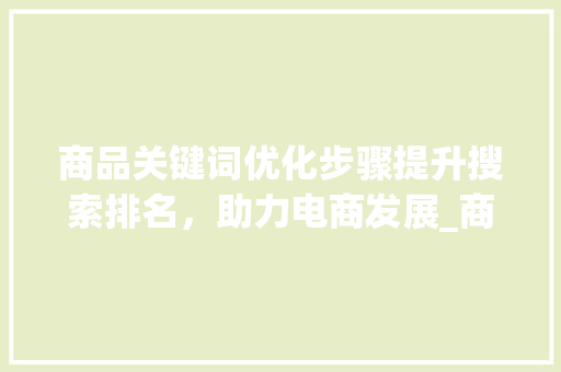 商品关键词优化步骤提升搜索排名，助力电商发展_商品关键词优化方式