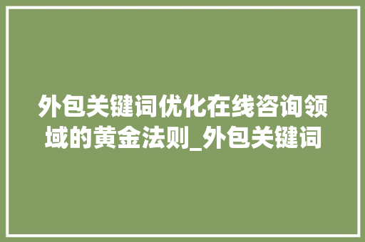 外包关键词优化在线咨询领域的黄金法则_外包关键词优化在线咨询