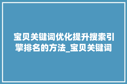宝贝关键词优化提升搜索引擎排名的方法_宝贝关键词优化在哪里