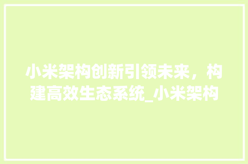 小米架构创新引领未来，构建高效生态系统_小米架构的关键词优化  第1张