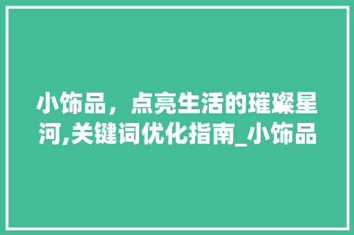 小饰品，点亮生活的璀璨星河,关键词优化指南_小饰品搜索关键词优化  第1张