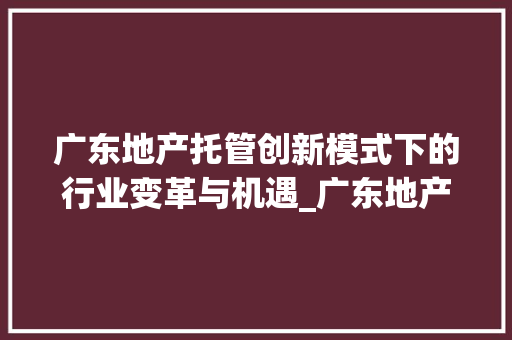 广东地产托管创新模式下的行业变革与机遇_广东地产关键词优化托管
