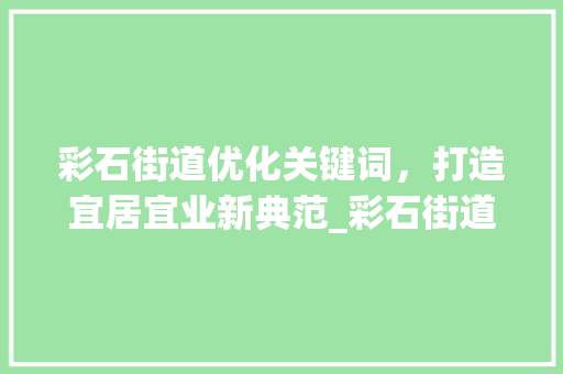 彩石街道优化关键词，打造宜居宜业新典范_彩石街道优化关键词  第1张