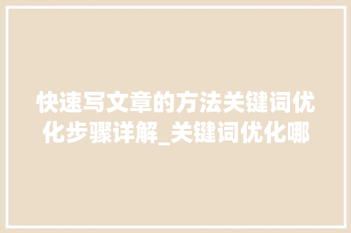 快速写文章的方法关键词优化步骤详解_关键词优化哪家快速