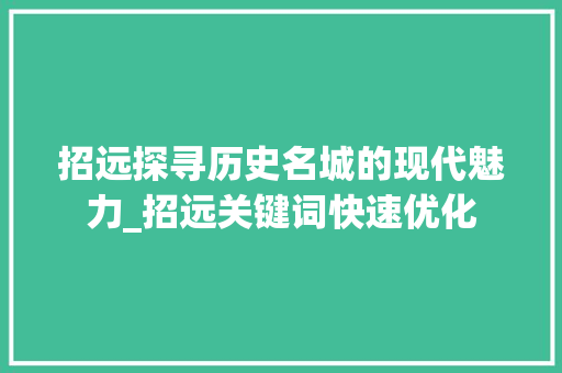 招远探寻历史名城的现代魅力_招远关键词快速优化
