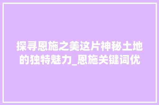 探寻恩施之美这片神秘土地的独特魅力_恩施关键词优化公司  第1张