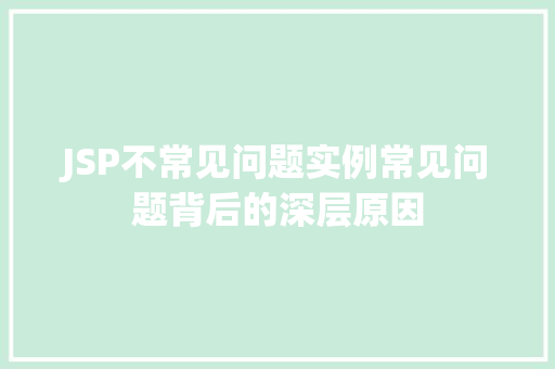 JSP不常见问题实例常见问题背后的深层原因