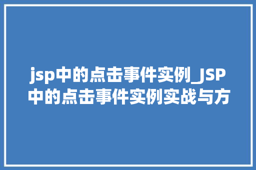 jsp中的点击事件实例_JSP中的点击事件实例实战与方法分享 第1张 jsp中的点击事件实例_JSP中的点击事件实例实战与方法分享 第1张