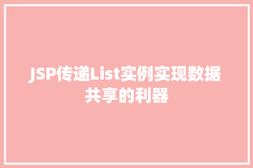 JSP传递List实例实现数据共享的利器 第1张 JSP传递List实例实现数据共享的利器 第1张