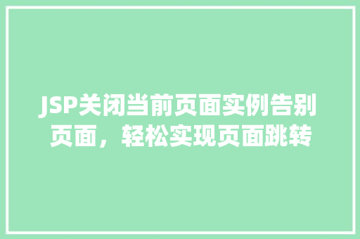 JSP关闭当前页面实例告别页面，轻松实现页面跳转