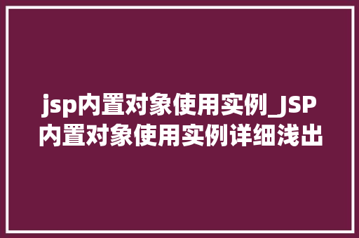 jsp内置对象使用实例_JSP内置对象使用实例详细浅出，轻松掌握