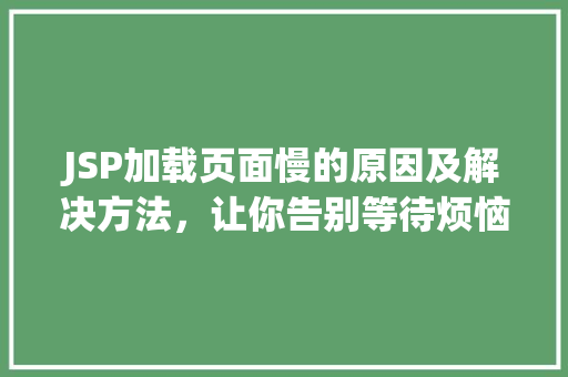 JSP加载页面慢的原因及解决方法，让你告别等待烦恼