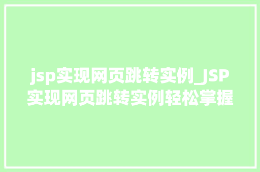 jsp实现网页跳转实例_JSP实现网页跳转实例轻松掌握页面跳转方法