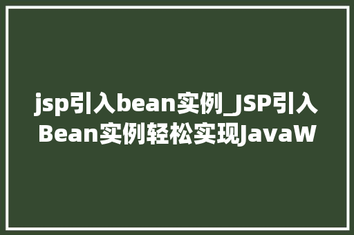 jsp引入bean实例_JSP引入Bean实例轻松实现JavaWeb开发中的对象复用