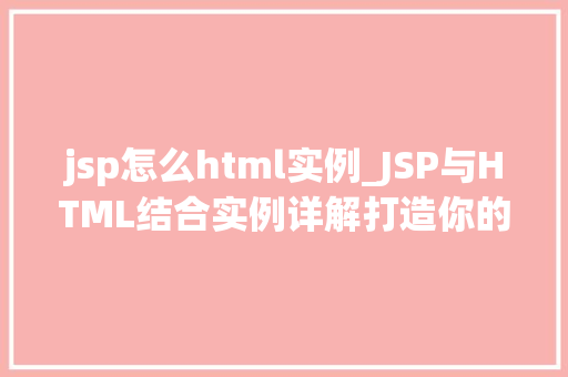 jsp怎么html实例_JSP与HTML结合实例详解打造你的动态网页之旅