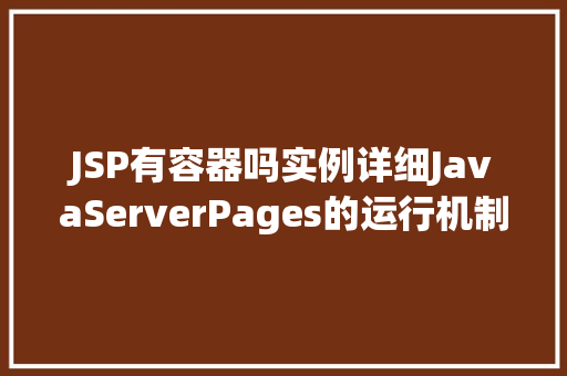 JSP有容器吗实例详细JavaServerPages的运行机制