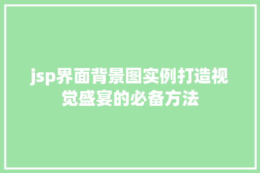 jsp界面背景图实例打造视觉盛宴的必备方法