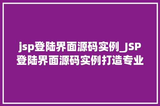 jsp登陆界面源码实例_JSP登陆界面源码实例打造专业级用户登录体验