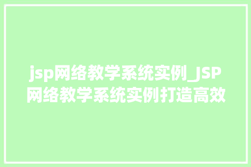 jsp网络教学系统实例_JSP网络教学系统实例打造高效远程教育平台