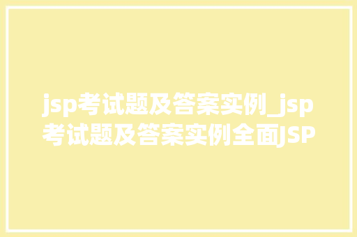 jsp考试题及答案实例_jsp考试题及答案实例全面JSP学习之路