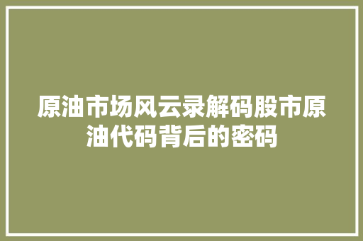 原油市场风云录解码股市原油代码背后的密码
