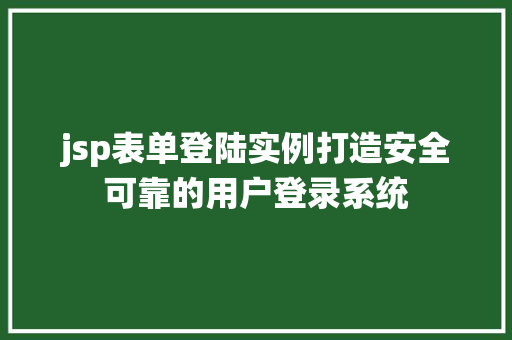 jsp表单登陆实例打造安全可靠的用户登录系统