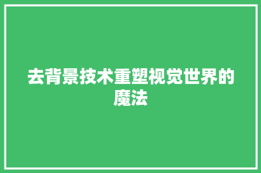 去背景技术重塑视觉世界的魔法