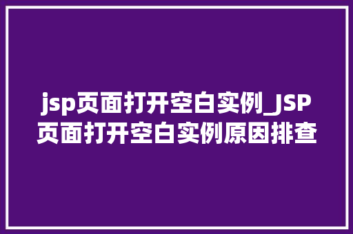 jsp页面打开空白实例_JSP页面打开空白实例原因排查与解决攻略