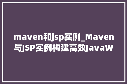 maven和jsp实例_Maven与JSP实例构建高效JavaWeb应用