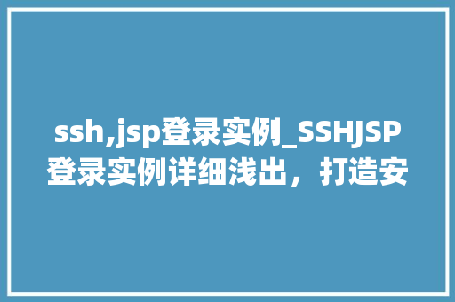 ssh,jsp登录实例_SSHJSP登录实例详细浅出，打造安全稳定的登录系统
