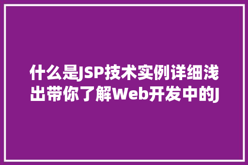 什么是JSP技术实例详细浅出带你了解Web开发中的JSP技术