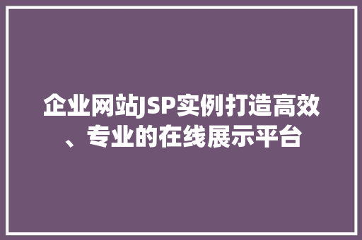 企业网站JSP实例打造高效、专业的在线展示平台