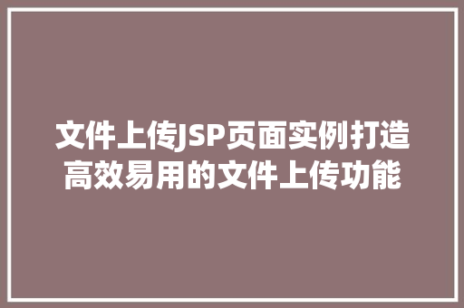 文件上传JSP页面实例打造高效易用的文件上传功能