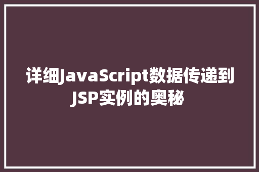 详细JavaScript数据传递到JSP实例的奥秘