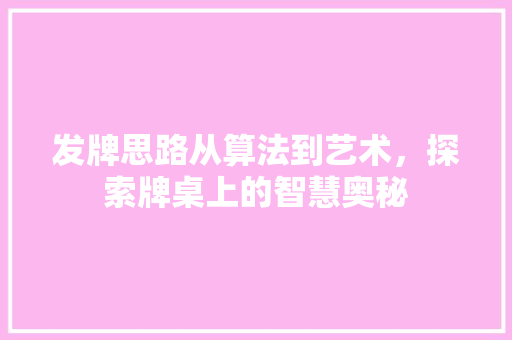 发牌思路从算法到艺术，探索牌桌上的智慧奥秘