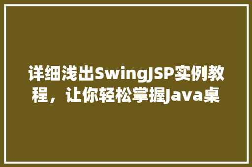 详细浅出SwingJSP实例教程，让你轻松掌握Java桌面与网页开发