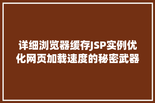 详细浏览器缓存JSP实例优化网页加载速度的秘密武器 第1张 详细浏览器缓存JSP实例优化网页加载速度的秘密武器 第1张