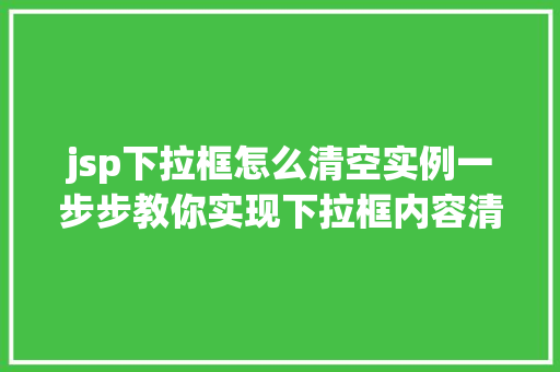jsp下拉框怎么清空实例一步步教你实现下拉框内容清空