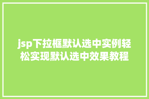 jsp下拉框默认选中实例轻松实现默认选中效果教程