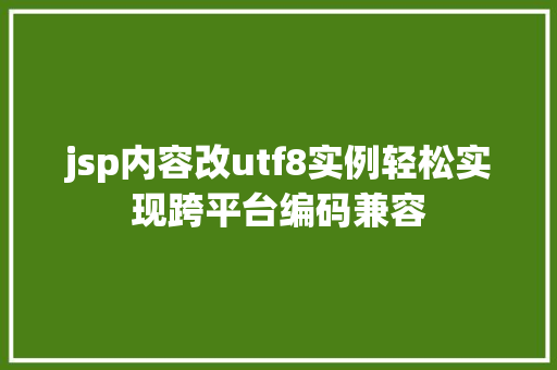 jsp内容改utf8实例轻松实现跨平台编码兼容