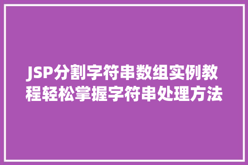 JSP分割字符串数组实例教程轻松掌握字符串处理方法