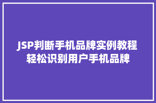 JSP判断手机品牌实例教程轻松识别用户手机品牌