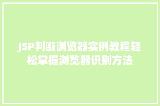 JSP判断浏览器实例教程轻松掌握浏览器识别方法